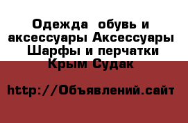 Одежда, обувь и аксессуары Аксессуары - Шарфы и перчатки. Крым,Судак